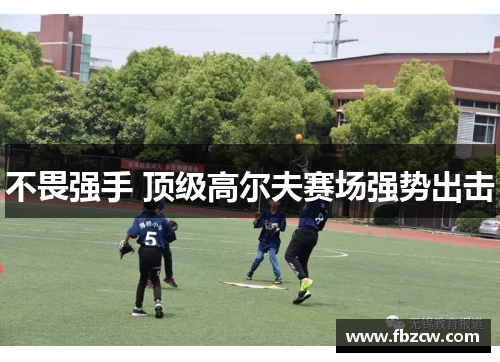 不畏强手 顶级高尔夫赛场强势出击