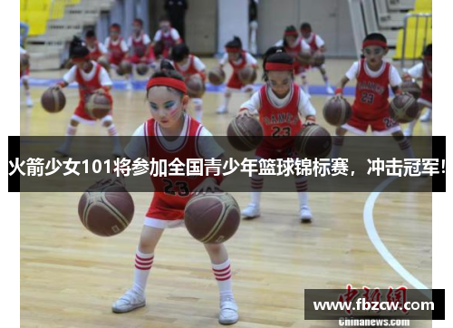 火箭少女101将参加全国青少年篮球锦标赛，冲击冠军！