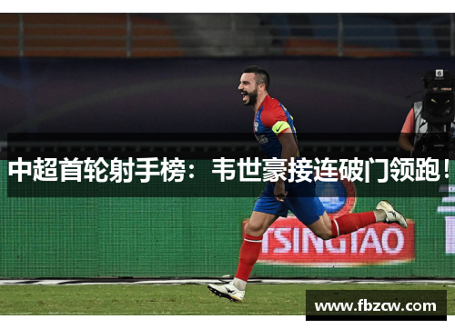 中超首轮射手榜：韦世豪接连破门领跑！