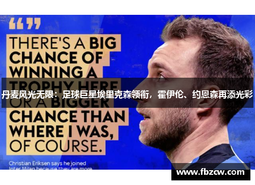 丹麦风光无限：足球巨星埃里克森领衔，霍伊伦、约恩森再添光彩