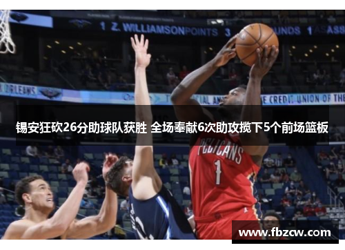 锡安狂砍26分助球队获胜 全场奉献6次助攻揽下5个前场篮板